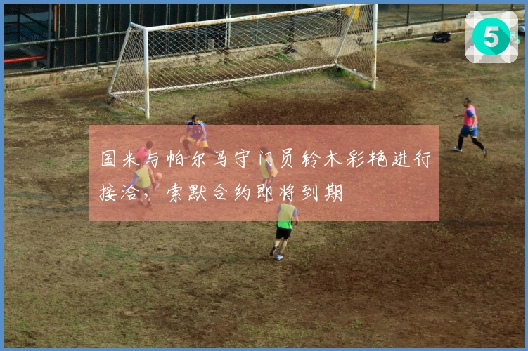 国米与帕尔马守门员铃木彩艳进行接洽，索默合约即将到期