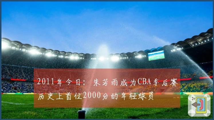 2011年今日：朱芳雨成为CBA季后赛历史上首位2000分的年轻球员