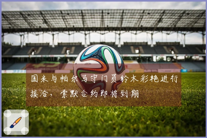 国米与帕尔马守门员铃木彩艳进行接洽，索默合约即将到期