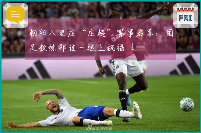 朝阳八里庄“庄超”赛事启幕，国足教练邵佳一送上祝福_1