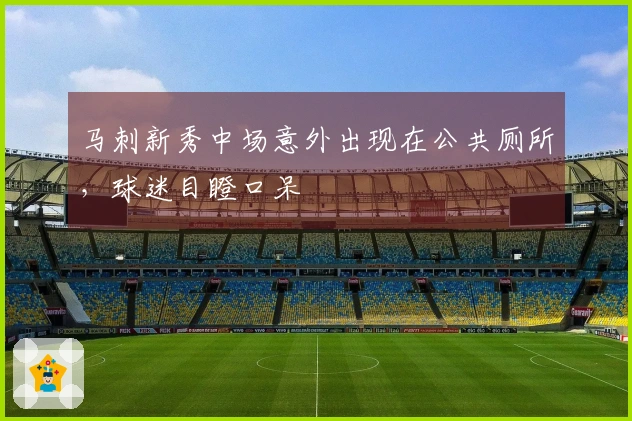 马刺新秀中场意外出现在公共厕所，球迷目瞪口呆
